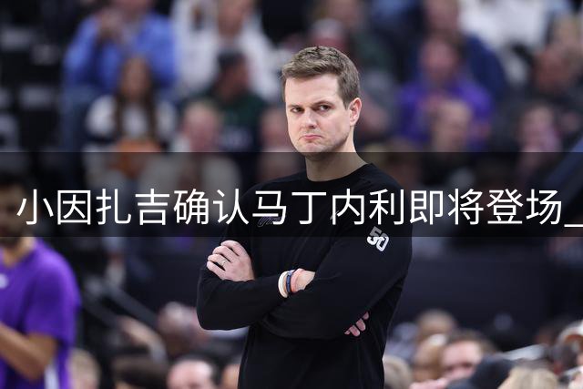 小因扎吉确认马丁内利即将登场 利雅得新月升至榜首
